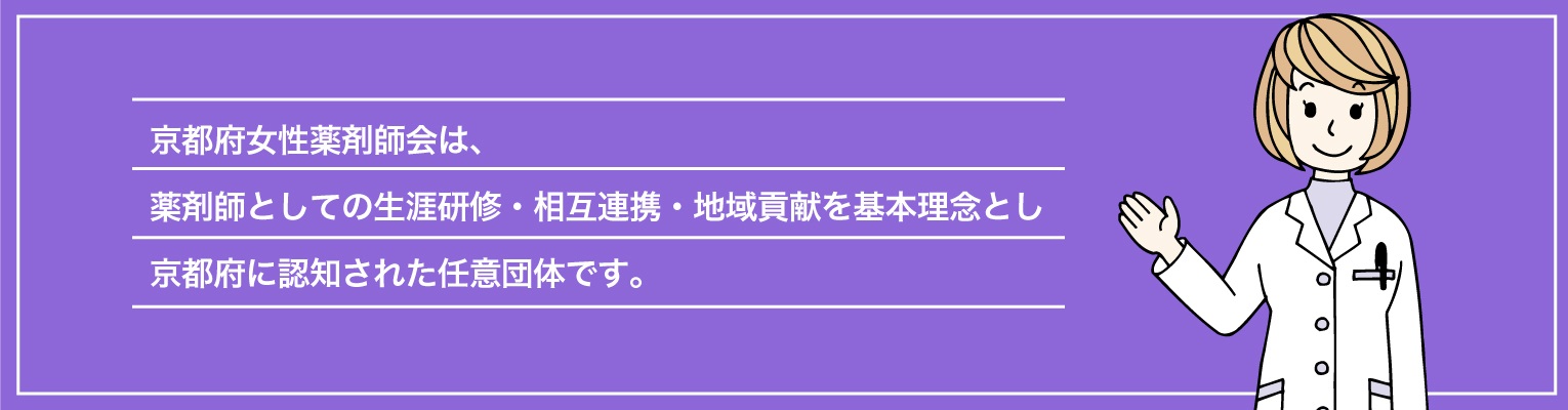 京都府女性薬剤師会は、薬剤師としての生涯研修・相互連携・地域貢献を基本理念とし、京都府に認知された任意団体です。